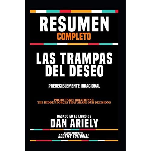 Resumen Completo Las Trampas Del Deseo: Predeciblemente Irracional Predictably Irrational: The Hidden Forces That Shape Our Decisions - Basado En El Libro De Dan Ariely Spanish Edition Paperback June 16, 2019