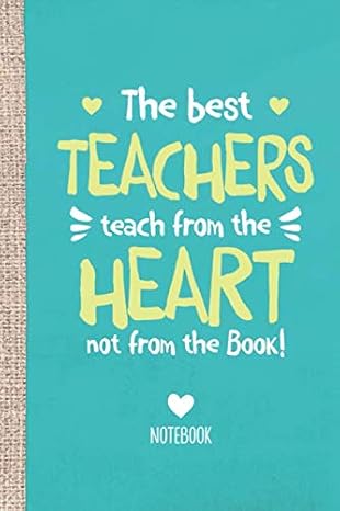The Best Teachers teach from the Heart not from the Book: Great for Teacher Gifts, Appreciation Week, Thank You & End of Year Gifts, Teacher Leaving, Christmas or Birthday Gifts