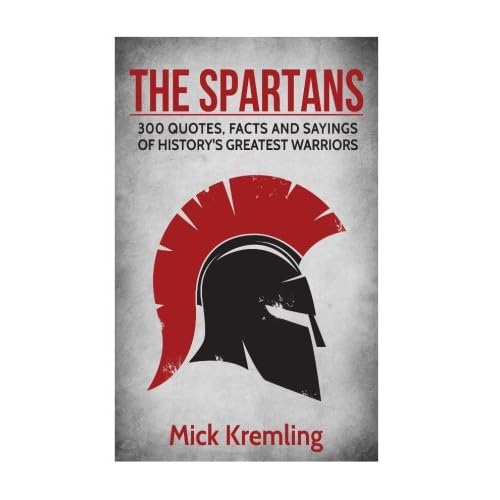 The Spartans: 300 Quotes, Facts and Sayings of Historys Greatest Warriors. Paperback – August 19, 2016