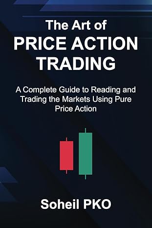 The Art of Price Action Trading: A Complete Guide to Reading and Trading the Markets Using Pure Price Action