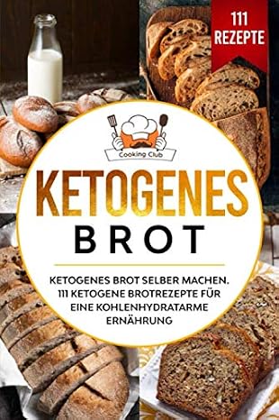 Ketogenes Brot: Ketogenes Brot selber machen. 111 ketogene Brotrezepte fur eine kohlenhydratarme Ernahrung. (German Edition)