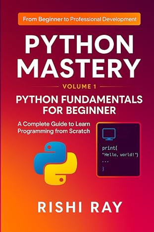 Python Mastery Series: Volume 1 Python Fundamentals for Beginner: A Complete Guide to Learn Python Programming from Scratch with Projects, Cheat ... From Beginner to Professional Development)
