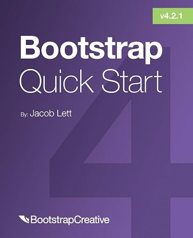Bootstrap 4 Quick Start: A Beginner’s Guide to Building Responsive Layouts with Bootstrap 4: 1 (Bootstrap 4 Tutorial)