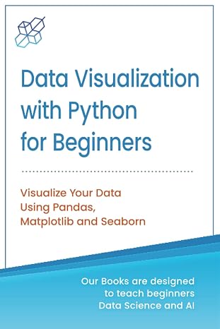Data Visualization with Python for Beginners: Visualize Your Data using Pandas, Matplotlib and Seaborn (Machine Learning & Data Science for Beginners)