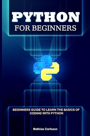 Python for Beginners: Beginners Guide to Learn the Basics of Coding with Python