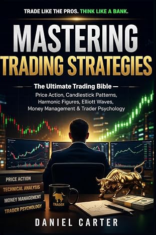 Mastering Trading Strategies: The Ultimate Trading Bible Price Action, Candlestick Patterns, Harmonic Figures, Elliott Waves, Money Management & Trader Psychology