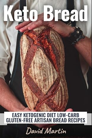 Keto Bread: Easy Ketogenic Diet Low-Carb Gluten Free Artisan Bread Recipes (Bread Baking)