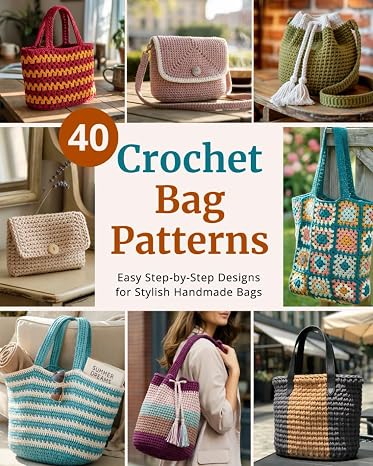 40 Crochet Bag Patterns: Step-By-Step Easy Crochet Projects to Make Stylish Handmade Bags | for Beginners and Beyond (Easy Crochet Pattern Collection)