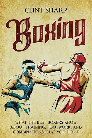 Boxing: What the Best Boxers Know about Training, Footwork, and Combinations That You Dont (Mix Martial Arts)