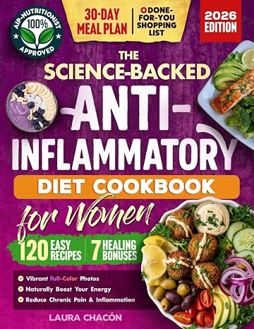 The Science-Backed Anti-Inflammatory Diet Cookbook for Women: 120 Beginner-Friendly Recipes with Full-Color Photos & a 30-Day Meal Plan to Naturally ... & Reduce Chronic Pain (Women's Health Books)