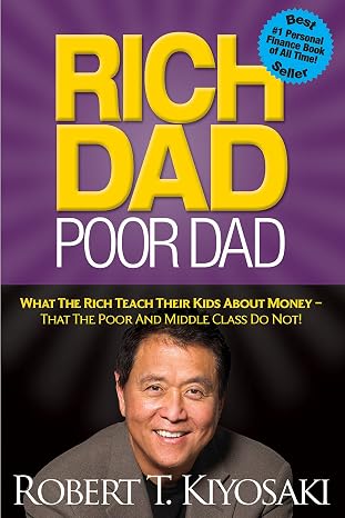 Rich Dad Poor Dad: What The Rich Teach Their Kids About Money - That The Poor And Middle Class Do Not!